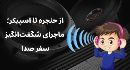 از حنجره تا اسپیکر؛ ماجرای شگفتانگیزِ سفر صدا